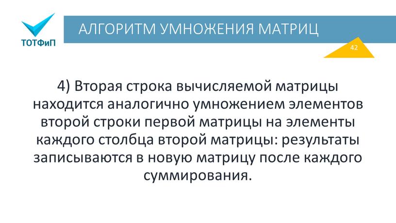 АЛГОРИТМ УМНОЖЕНИЯ МАТРИЦ 4) Вторая строка вычисляемой матрицы находится аналогично умножением элементов второй строки первой матрицы на элементы каждого столбца второй матрицы: результаты записываются в…