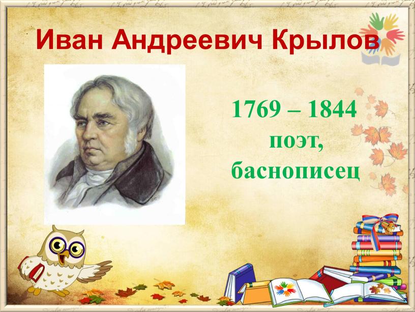 Иван Андреевич Крылов 1769 – 1844 поэт, баснописец