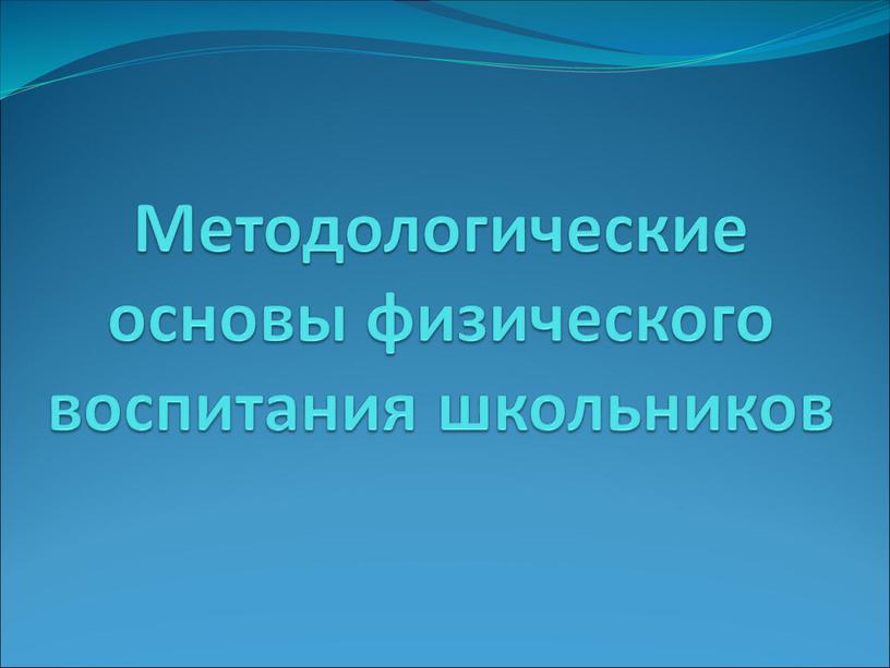 Методологические основы физического воспитания школьников