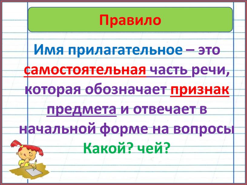 Правило Имя прилагательное – это самостоятельная часть речи, которая обозначает признак предмета и отвечает в начальной форме на вопросы