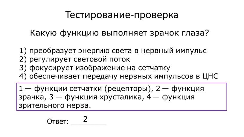 Тестирование-проверка Какую функцию выполняет зрачок глаза? 1) преобразует энергию света в нервный импульс 2) регулирует световой поток 3) фокусирует изображение на сетчатку 4) обеспечивает передачу…