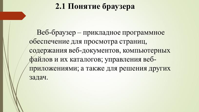 Понятие браузера Веб-браузер – прикладное программное обеспечение для просмотра страниц, содержания веб-документов, компьютерных файлов и их каталогов; управления веб-приложениями; а также для решения других задач