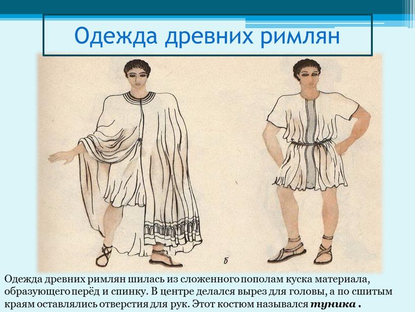 Одежда древних римлян Одежда древних римлян шилась из сложенного пополам куска материала, образующего перёд и спинку