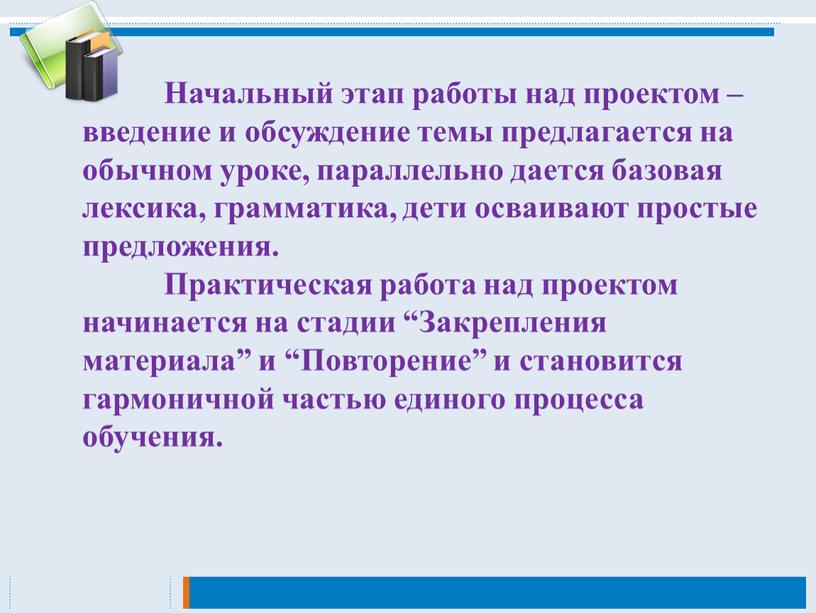 Начальный этап работы над проектом – введение и обсуждение темы предлагается на обычном уроке, параллельно дается базовая лексика, грамматика, дети осваивают простые предложения