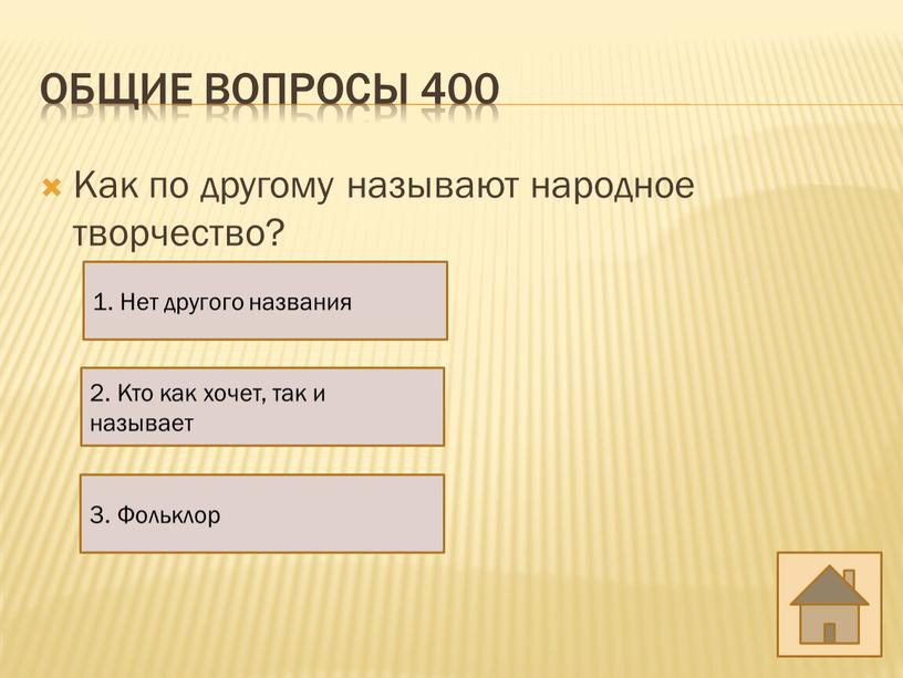 Общие вопросы 400 Как по другому называют народное творчество? 1