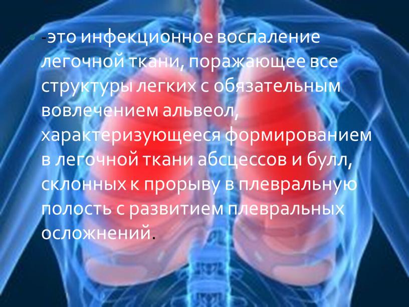 -это инфекционное воспаление легочной ткани, поражающее все структуры легких с обязательным вовлечением альвеол, характеризующееся формированием в легочной ткани абсцессов и булл, склонных к прорыву в…