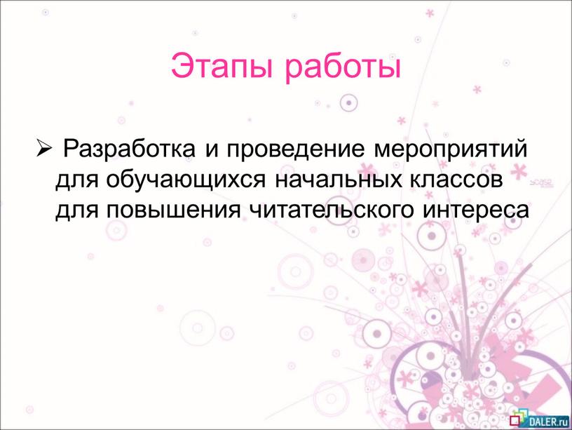 Этапы работы Разработка и проведение мероприятий для обучающихся начальных классов для повышения читательского интереса