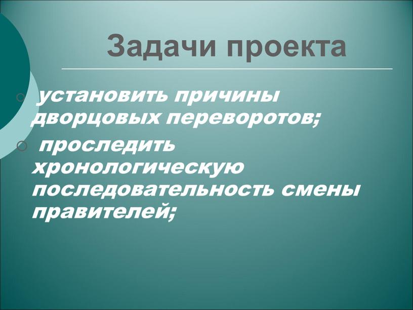 Задачи проекта установить причины дворцовых переворотов; проследить хронологическую последовательность смены правителей;