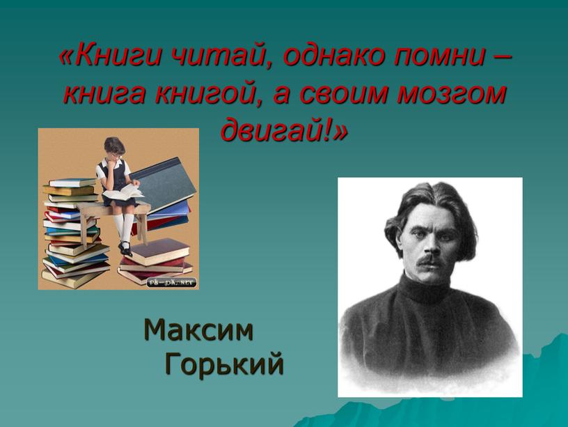 Книги читай, однако помни – книга книгой, а своим мозгом двигай!»