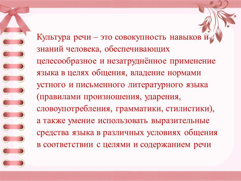 Культура речи – это совокупность навыков и знаний человека, обеспечивающих целесообразное и незатруднённое применение языка в целях общения, владение нормами устного и письменного литературного языка…