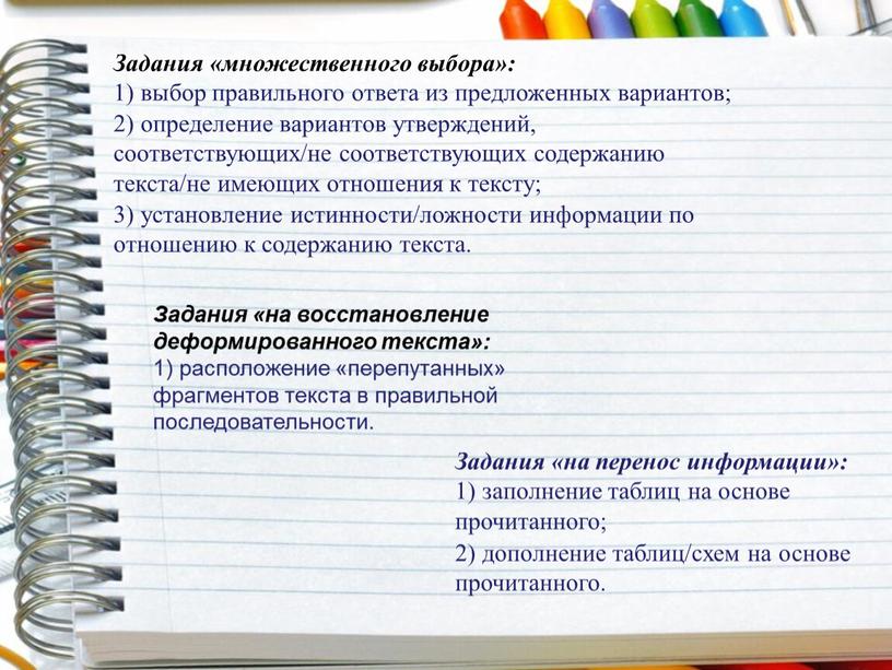 Задания «множественного выбора»: 1) выбор правильного ответа из предложенных вариантов; 2) определение вариантов утверждений, соответствующих/не соответствующих содержанию текста/не имеющих отношения к тексту; 3) установление истинности/ложности…