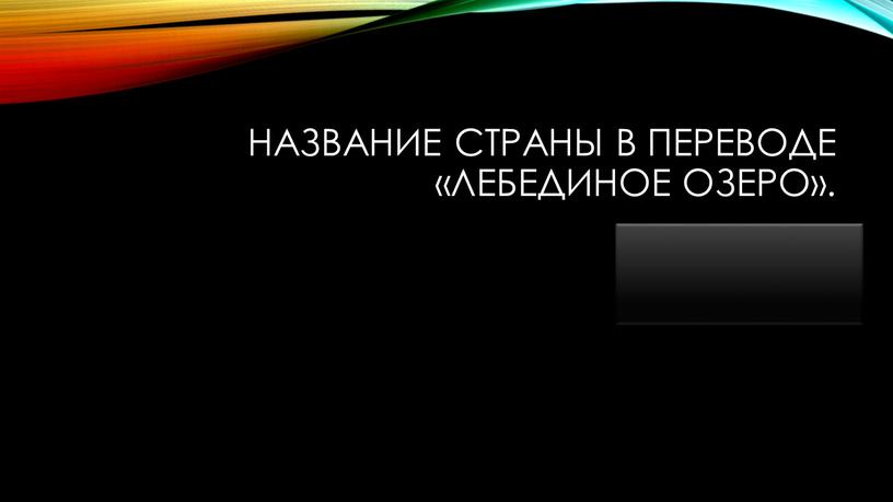 Название страны в переводе «лебединое озеро»