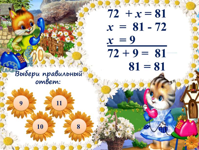 72 + х = 81 x = 81 - 72 x = 9 72 + 9 = 81 81 = 81 9 10 8 Выбери…