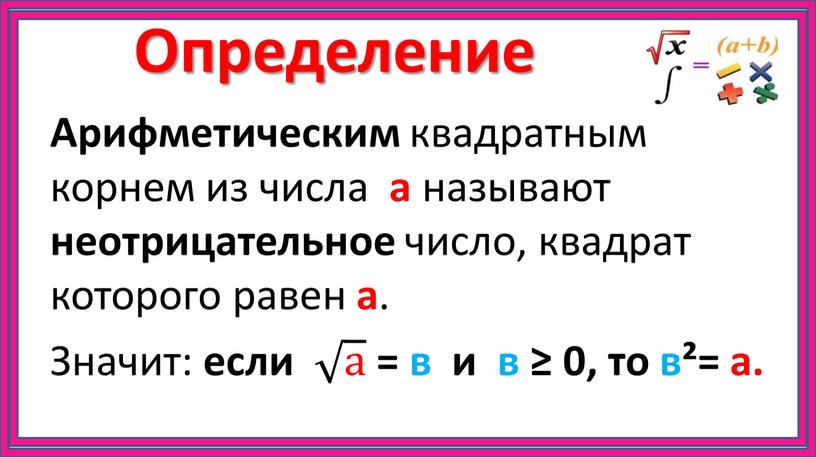 Определение Арифметическим квадратным корнем из числа а называют неотрицательное число, квадрат которого равен а