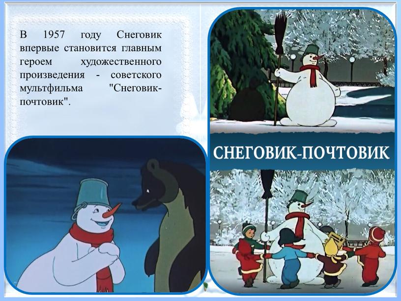 В 1957 году Снеговик впервые становится главным героем художественного произведения - советского мультфильма "Снеговик-почтовик"