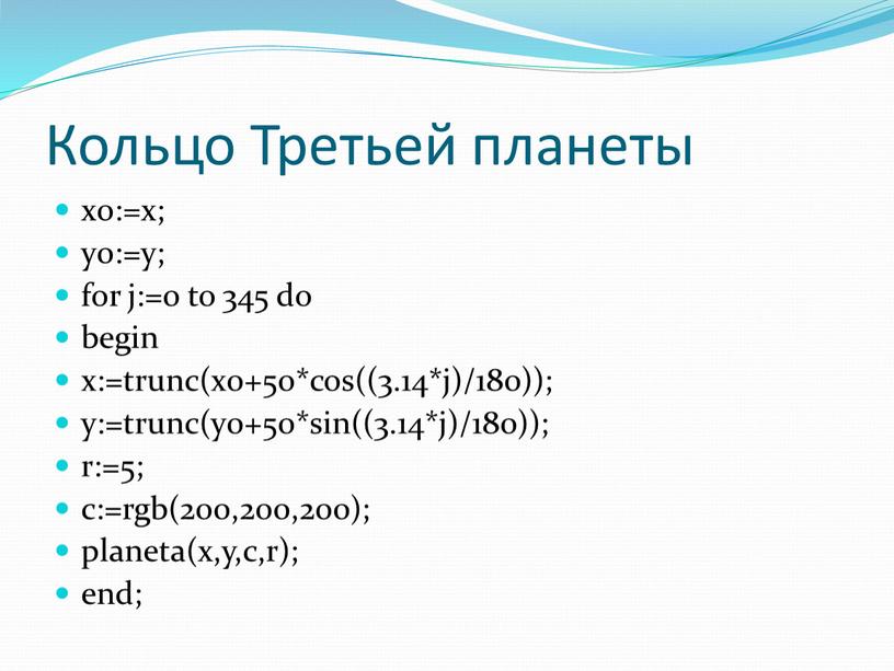 Кольцо Третьей планеты x0:=x; y0:=y; for j:=0 to 345 do begin x:=trunc(x0+50*cos((3