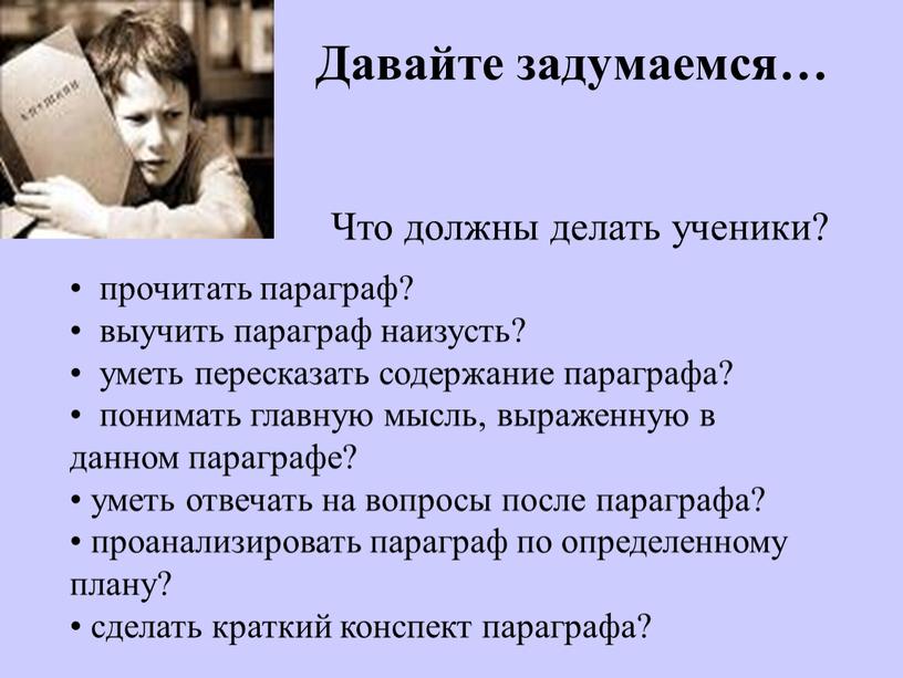 Давайте задумаемся… • прочитать параграф? • выучить параграф наизусть? • уметь пересказать содержание параграфа? • понимать главную мысль, выраженную в данном параграфе? • уметь отвечать…