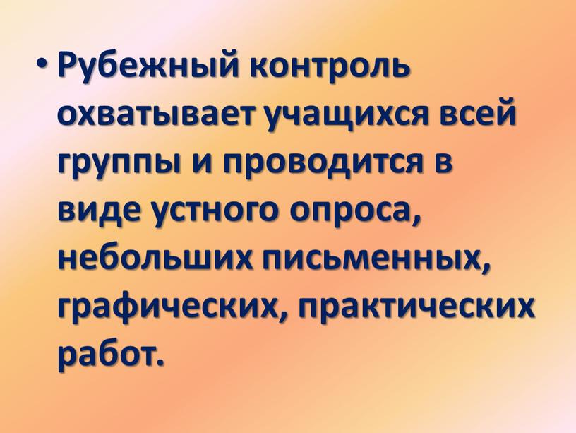 Рубежный контроль охватывает учащихся всей группы и проводится в виде устного опроса, небольших письменных, графических, практических работ