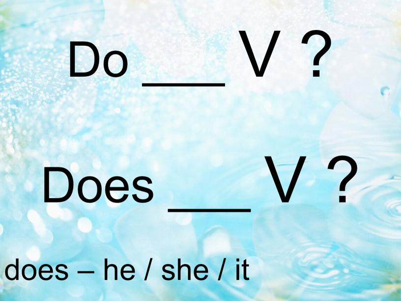 does – he / she / it Do ___ V ? Does ___ V ?