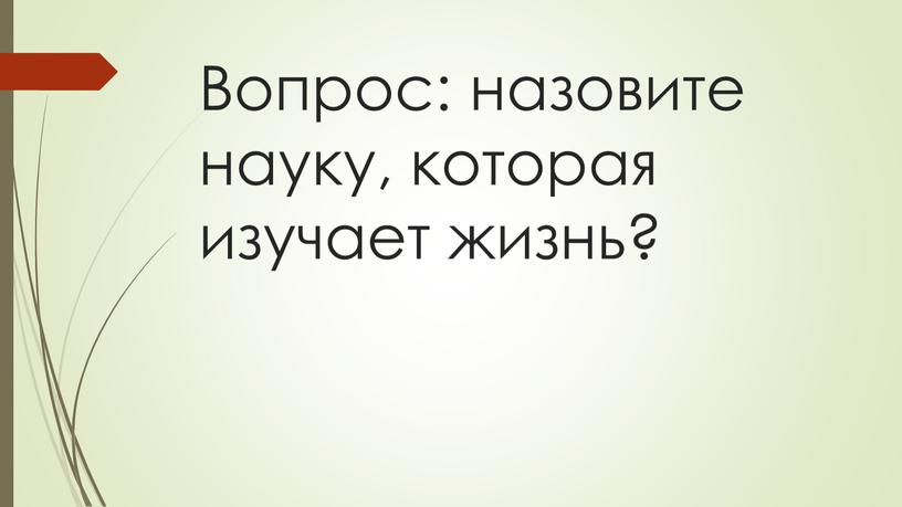 Вопрос: назовите науку, которая изучает жизнь?