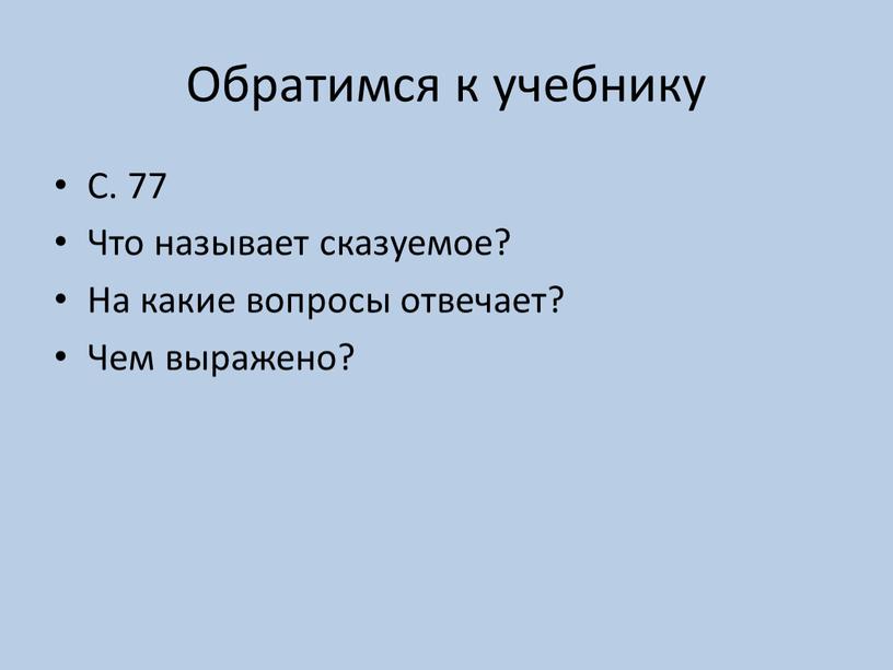 Обратимся к учебнику С. 77 Что называет сказуемое?