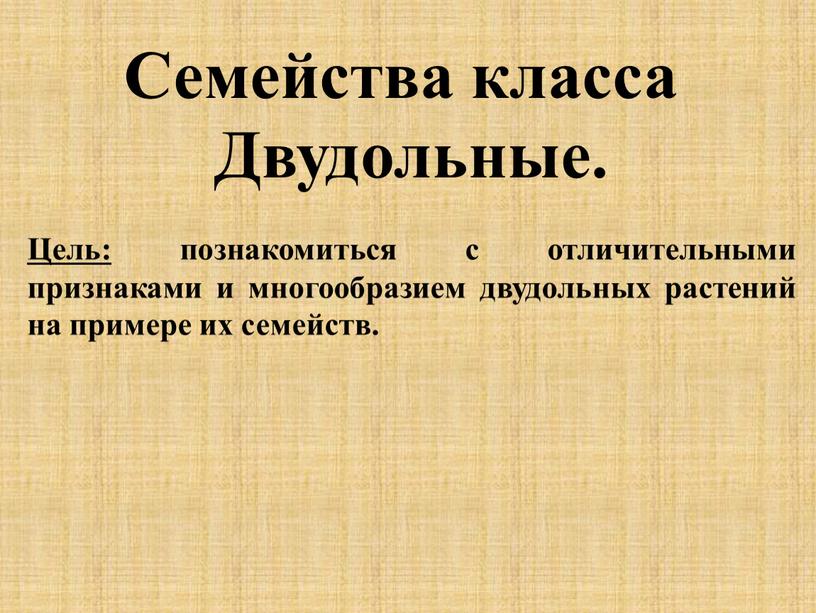 Семейства класса Двудольные. Цель: познакомиться с отличительными признаками и многообразием двудольных растений на примере их семейств