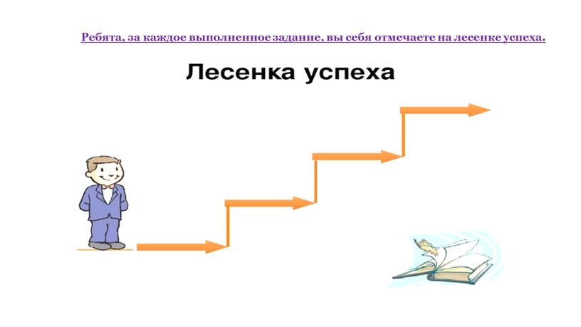 Ребята, за каждое выполненное задание, вы себя отмечаете на лесенке успеха