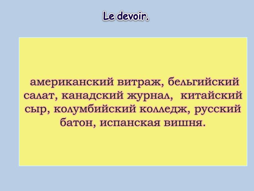 Le devoir. американский витраж, бельгийский салат, канадский журнал, китайский сыр, колумбийский колледж, русский батон, испанская вишня