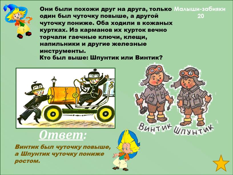 Ответ : Малыши-забияки 20 Они были похожи друг на друга, только один был чуточку повыше, а другой чуточку пониже