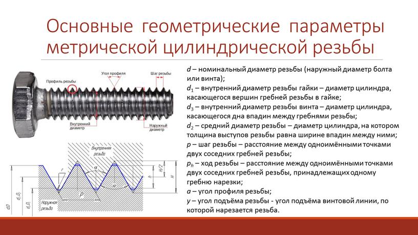 Основные геометрические параметры метрической цилиндрической резьбы d – номинальный диаметр резьбы (наружный диаметр болта или винта); d 1 – внутренний диаметр резьбы гайки – диаметр…