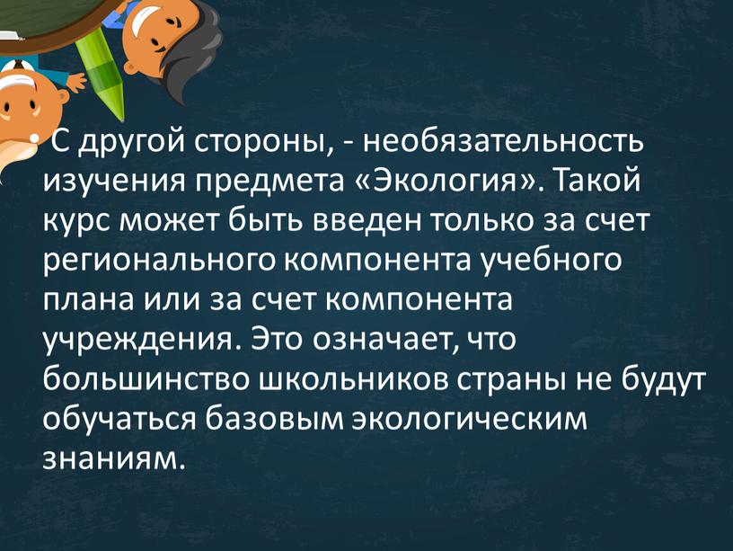 С другой стороны, - необязательность изучения предмета «Экология»