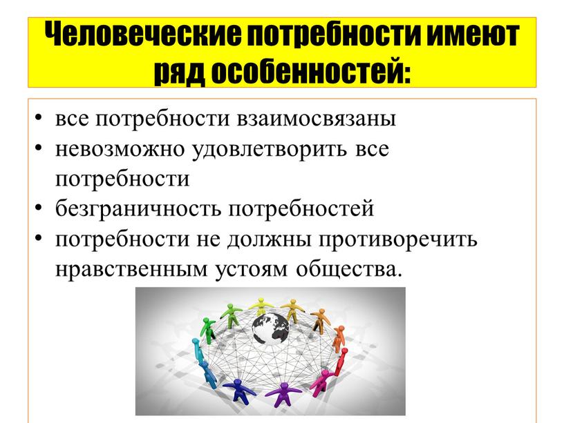 Человеческие потребности имеют ряд особенностей: все потребности взаимосвязаны невозможно удовлетворить все потребности безграничность потребностей потребности не должны противоречить нравственным устоям общества