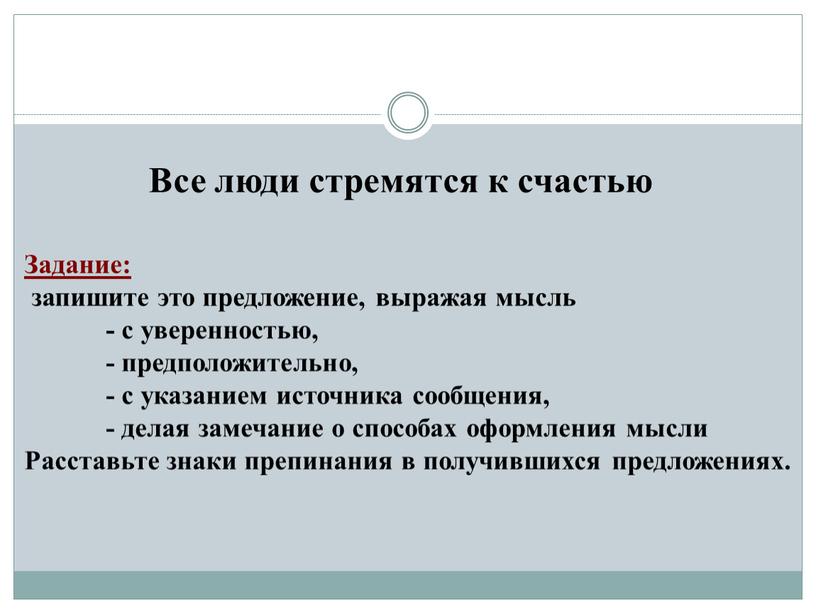 Все люди стремятся к счастью Задание: запишите это предложение, выражая мысль - с уверенностью, - предположительно, - с указанием источника сообщения, - делая замечание о…