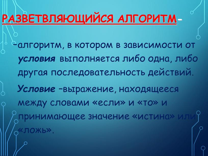 Разветвляющийся алгоритм - алгоритм, в котором в зависимости от условия выполняется либо одна, либо другая последовательность действий