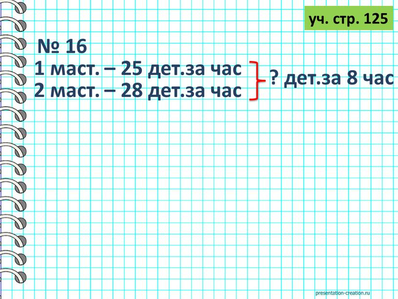 № 16 1 маст. – 25 дет.за час 2 маст. – 28 дет.за час ? дет.за 8 час уч. стр. 125