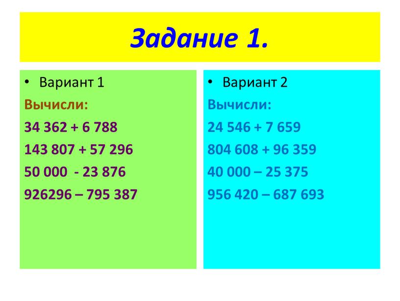 Задание 1. Вариант 1 Вычисли: 34 362 + 6 788 143 807 + 57 296 50 000 - 23 876 926296 – 795 387