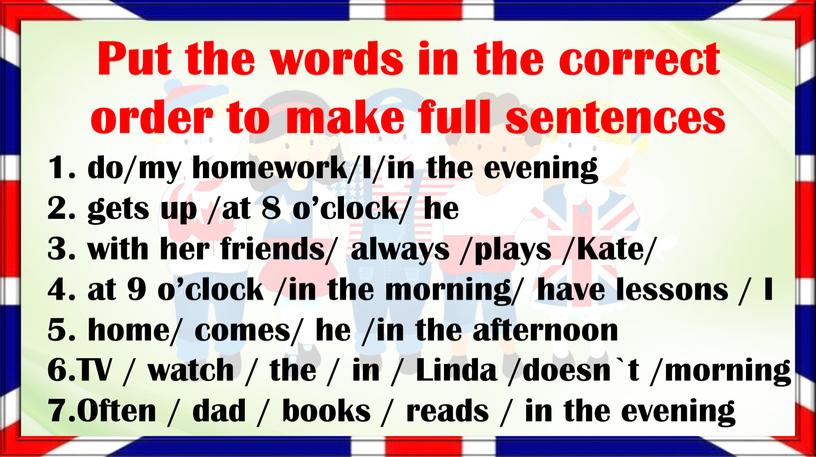 Put the words in the correct order to make full sentences 1