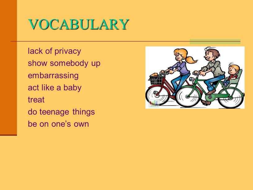 VOCABULARY lack of privacy show somebody up embarrassing act like a baby treat do teenage things be on one’s own