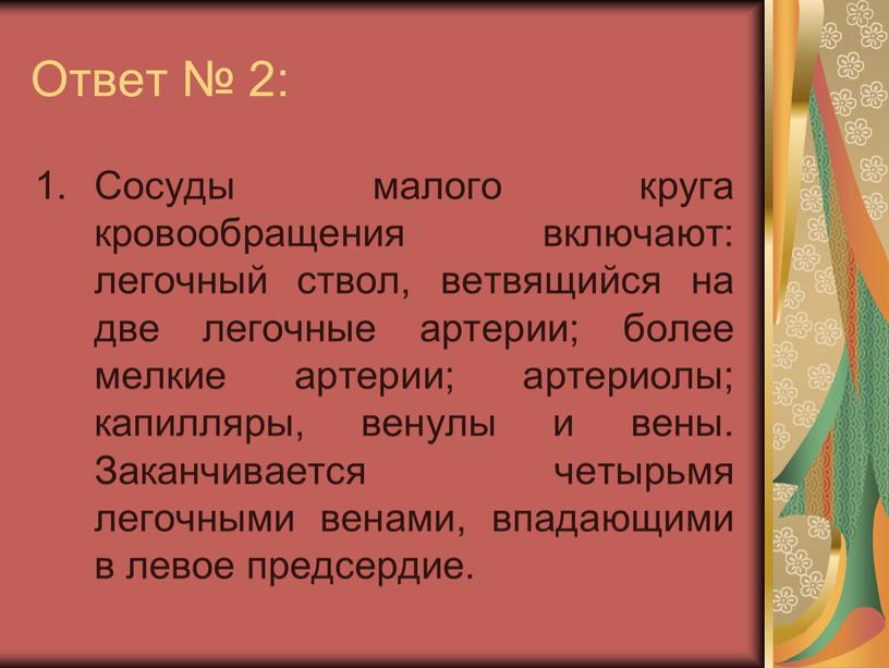 Ответ № 2: Сосуды малого круга кровообращения включают: легочный ствол, ветвящийся на две легочные артерии; более мелкие артерии; артериолы; капилляры, венулы и вены