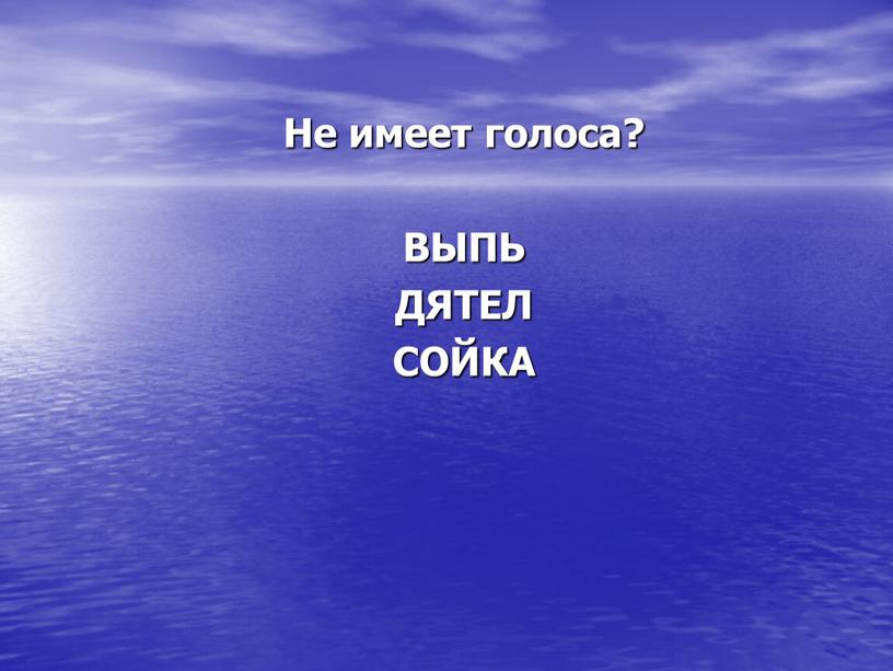 Не имеет голоса? ВЫПЬ ДЯТЕЛ