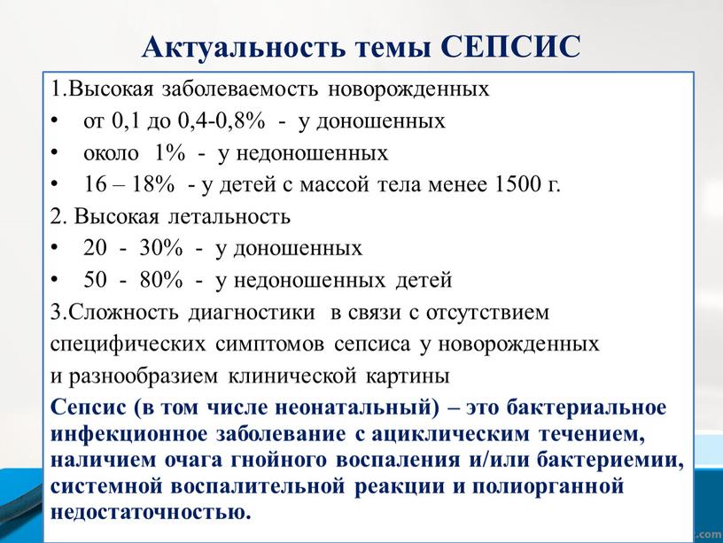 Актуальность темы СЕПСИС 1.Высокая заболеваемость новорожденных от 0,1 до 0,4-0,8% - у доношенных около 1% - у недоношенных 16 – 18% - у детей с…