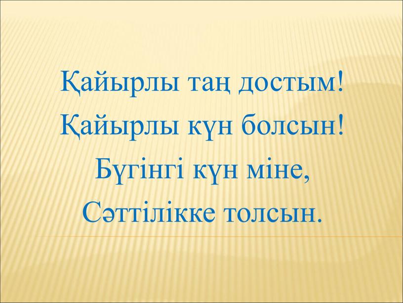 Бүгінгі күн міне, Сәттілікке толсын