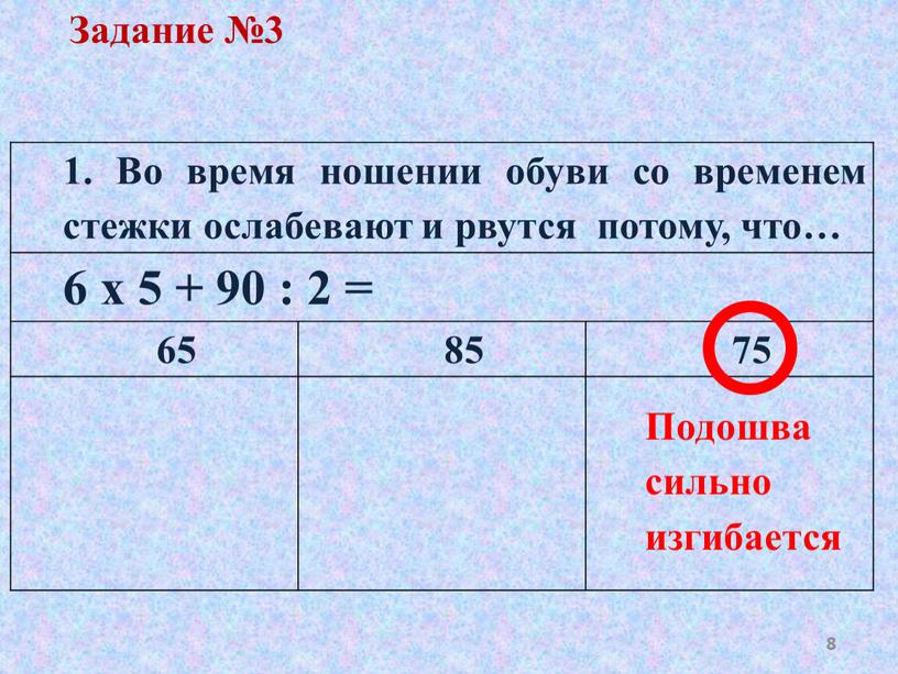 Во время ношении обуви со временем стежки ослабевают и рвутся потому, что… 6 х 5 + 90 : 2 = 65 85 75