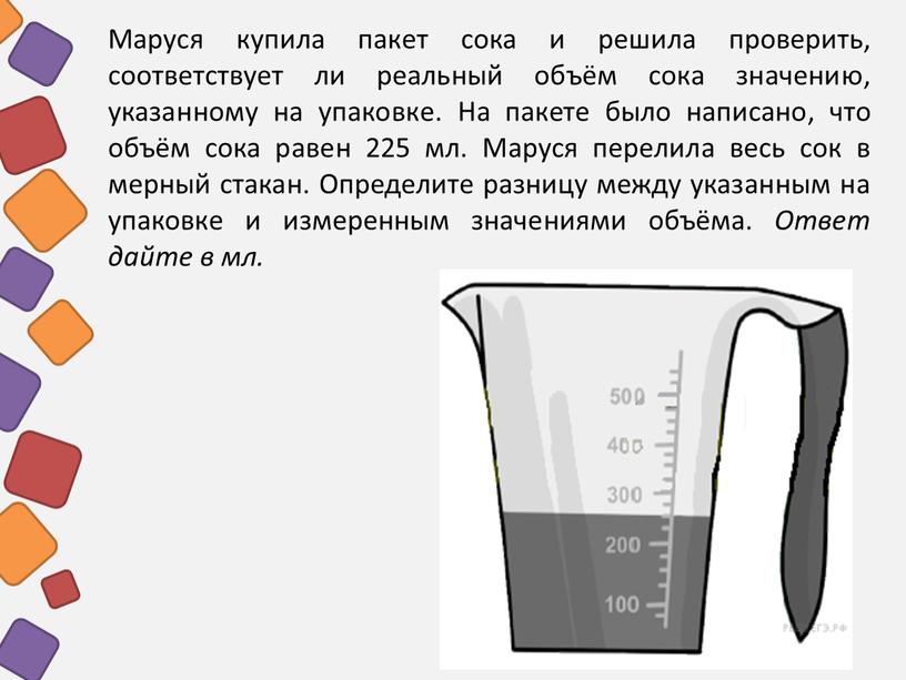 Маруся купила пакет сока и решила проверить, соответствует ли реальный объём сока значению, указанному на упаковке