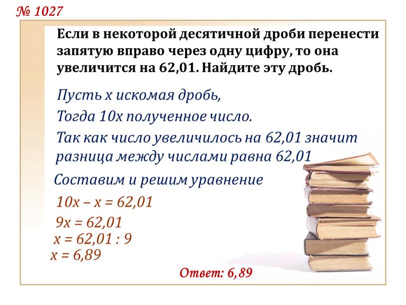 Если в некоторой десятичной дроби перенести запятую вправо через одну цифру, то она увеличится на 62,01