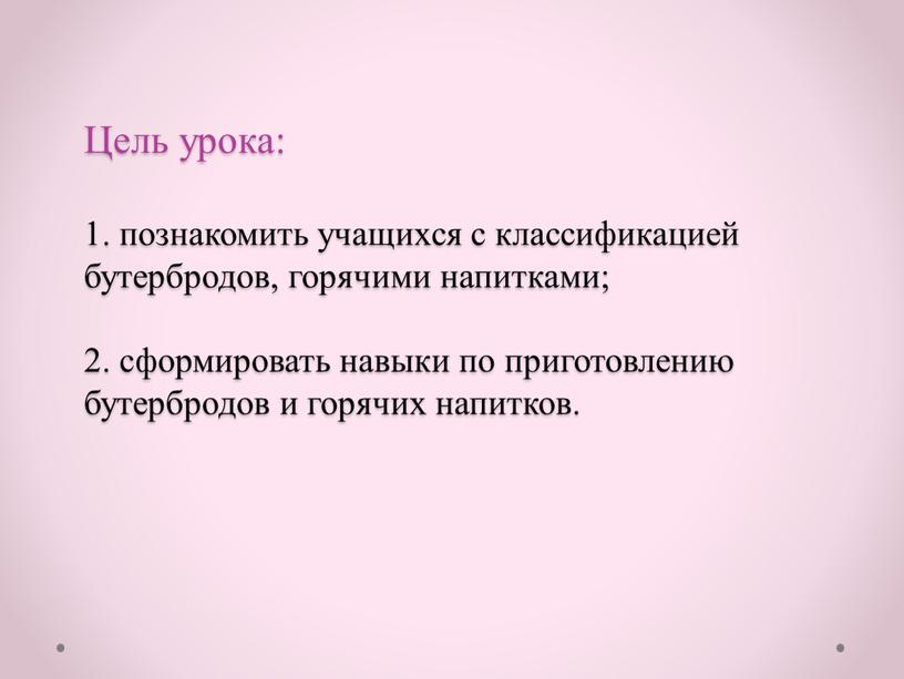 Цель урока: 1. познакомить учащихся с классификацией бутербродов, горячими напитками; 2