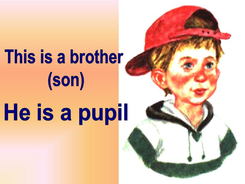 This is a brother (son) He is a pupil