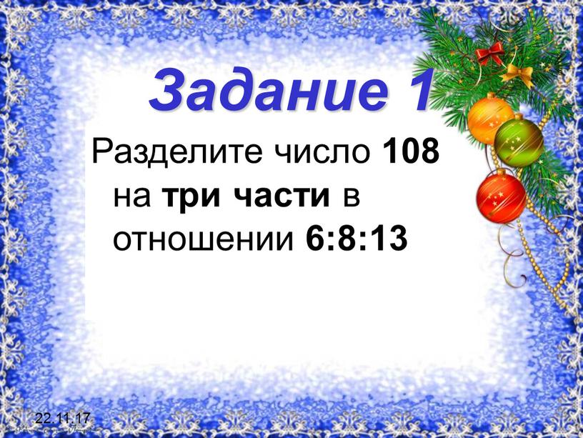 Задание 1 Разделите число 108 на три части в отношении 6:8:13