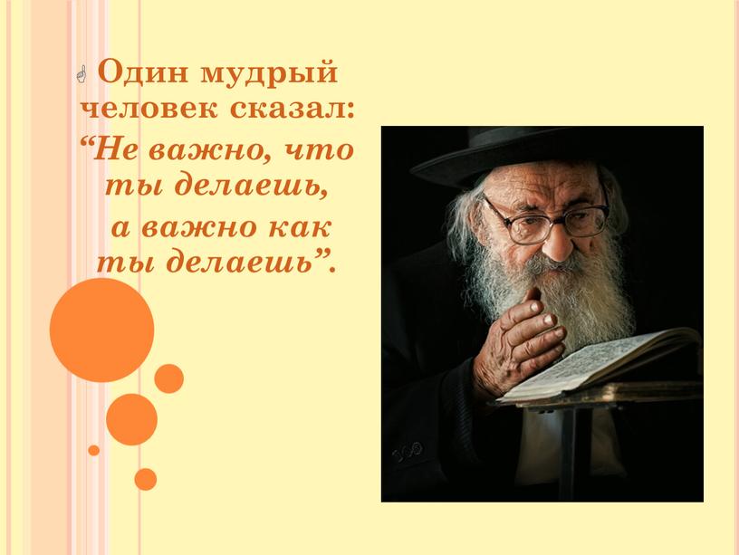 Один мудрый человек сказал: “Не важно, что ты делаешь, а важно как ты делаешь”