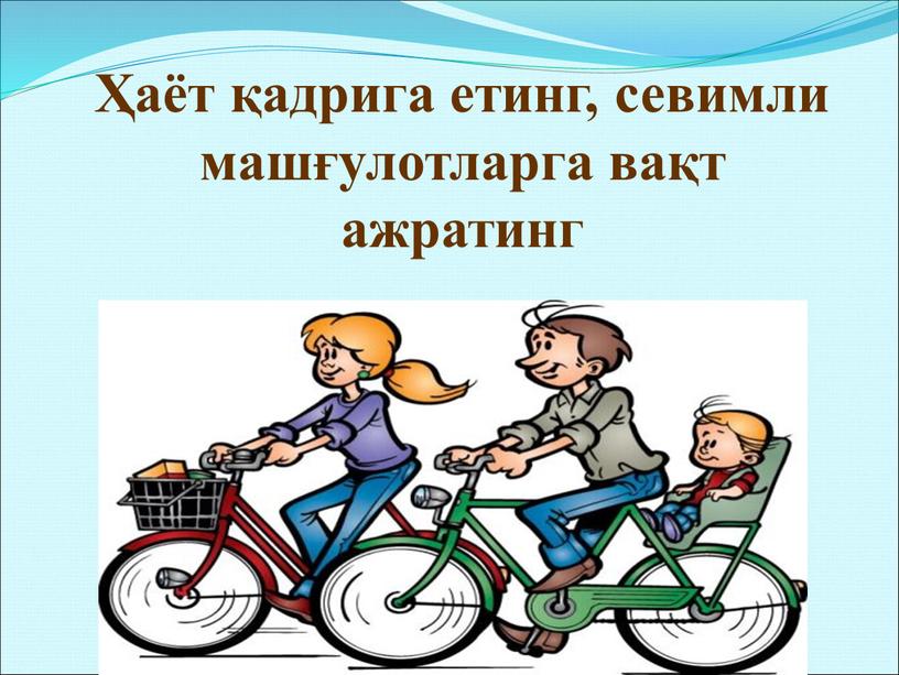 Ҳаёт қадрига етинг, севимли машғулотларга вақт ажратинг